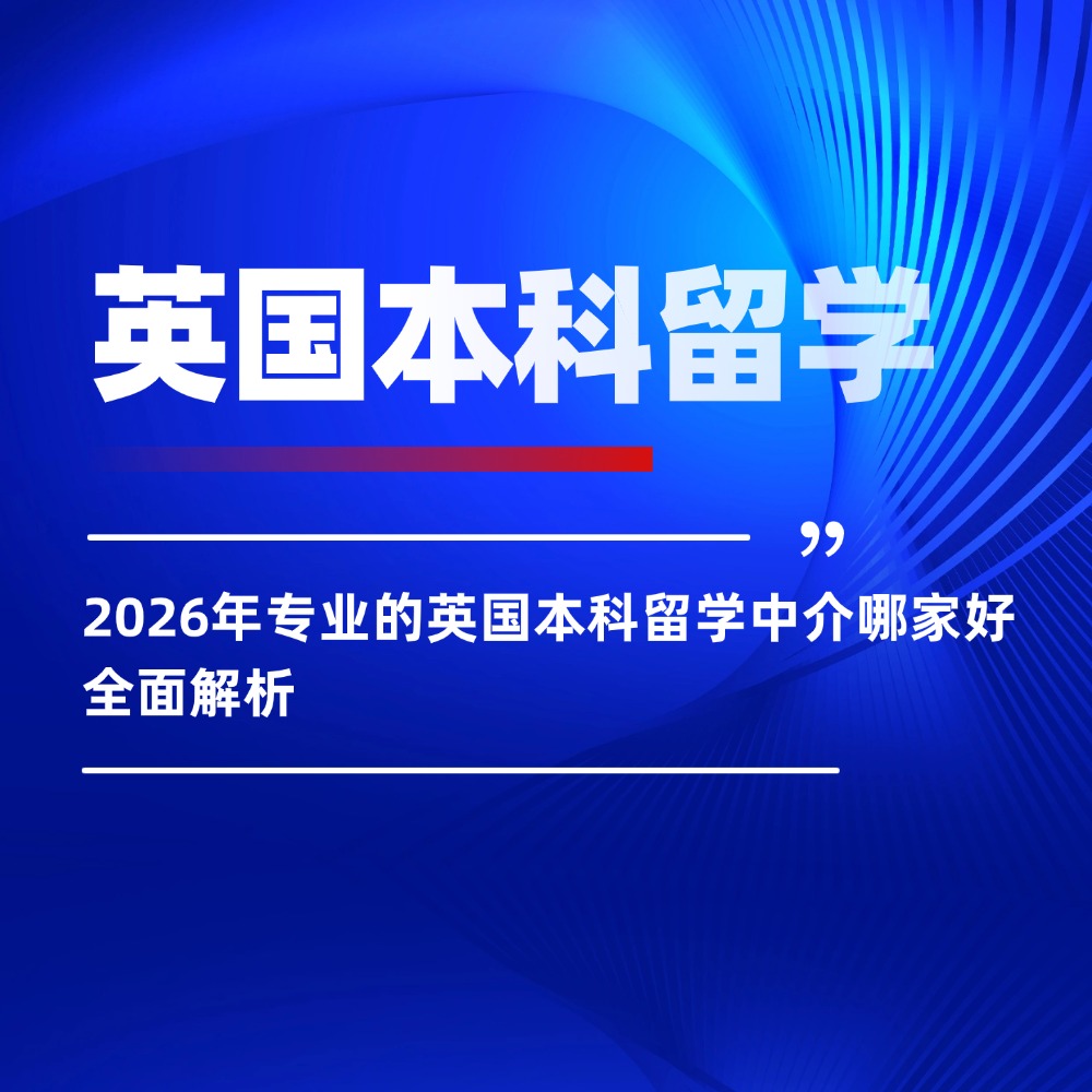 2026年专业的英国本科留学中介哪家好全面解析
