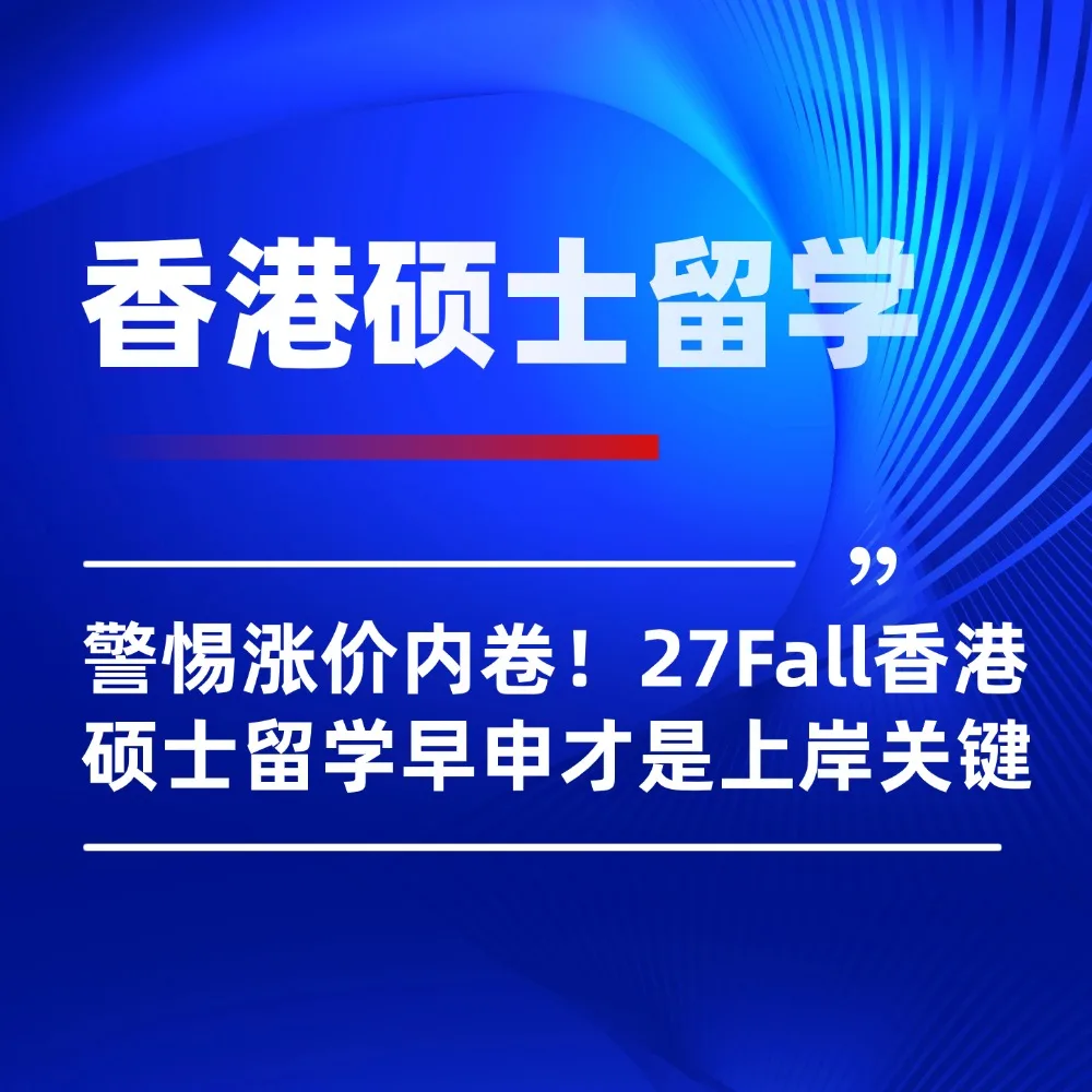 警惕涨价内卷！27Fall香港硕士留学早申才是上岸关键